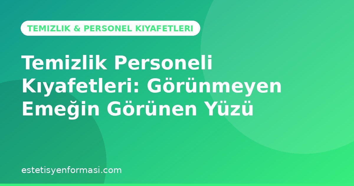Temizlik Personeli Kıyafetleri: Görünmeyen Emeğin Görünen Yüzü